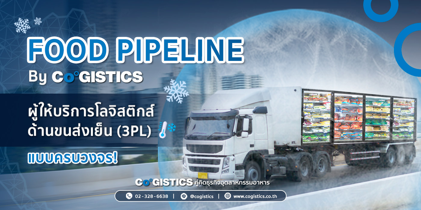 Food Pipeline by Cogistics ผู้ให้บริการโลจิสติกส์ด้านขนส่งเย็น (3PL) แบบครบวงวจร